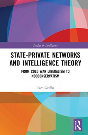 State-Private Networks and Intelligence Theory: From Cold War Liberalism to Neoconservatism (Studies in Intelligence) - Tom Griffin [KSIĄŻKA]