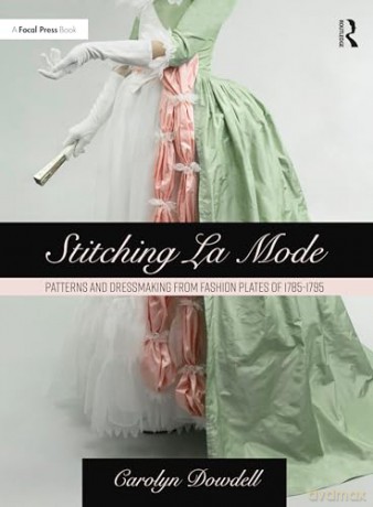 Stitching La Mode: Patterns and Dressmaking from Fashion Plates of 1785-1795 - Carolyn Dowdell [KSIĄŻKA]