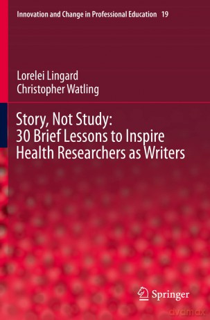 Story, Not Study: 30 Brief Lessons to Inspire Health Researchers as Writers: 19 (Innovation and Change in Professional Education, 19) - Lorelei Lingard [KSIĄŻKA]