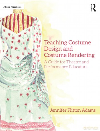 Teaching Costume Design and Costume Rendering: A Guide for Theatre and Performance Educators - Jenni Flitton Adams [KSIĄŻKA]