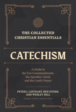 The Collected Christian Essentials: Catechism - A Guide to the Ten Commandments, the Apostles` Creed, and the Lord`s Prayer - Peter Etal Leithart [KSIĄŻKA]