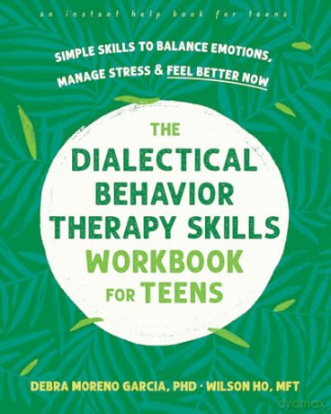 The Dialectical Behavior Therapy Skills Workbook for Teens: Simple Skills to Balance Emotions, Manage Stress, and Feel Better Now - Debra M. Garcia [KSIĄŻKA]