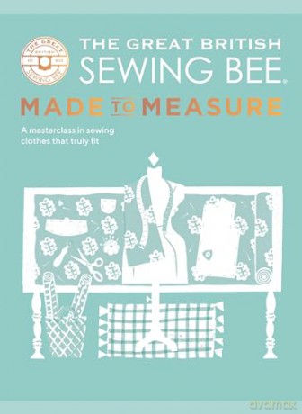 The Great British Sewing Bee: Made to Measure: A Masterclass in Sewing Clothes That Truly Fit [KSIĄŻKA]