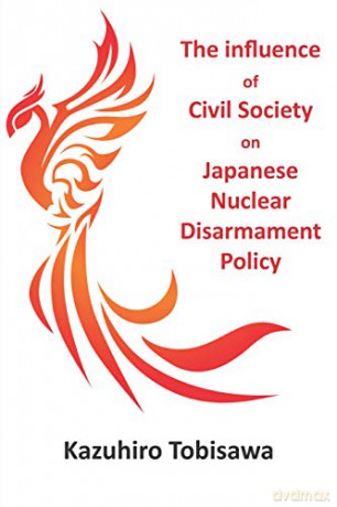 The Influence of Civil Society on Japanese Nuclear Disarmament Policy - Dr Kazuhir Tobisawa [KSIĄŻKA]
