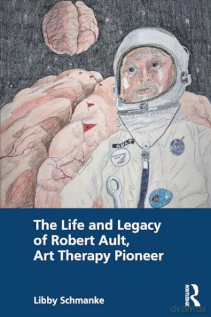 The Life and Legacy of Robert Ault, Art Therapy Pioneer - Libby Schmanke [KSIĄŻKA]