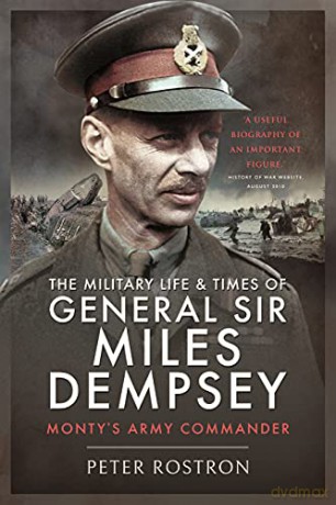 The Military Life and Times of General Sir Miles Dempsey: Monty's Army Commander - Peter Rostron [KSIĄŻKA]