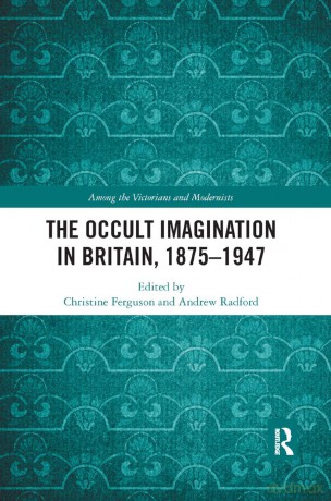 The Occult Imagination in Britain, 1875-1947 (Among the Victorians and Modernists) - Christine Ferguson [KSIĄŻKA]