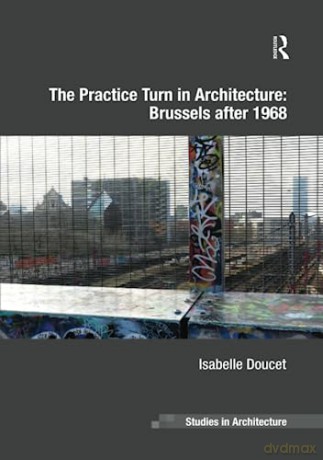 The Practice Turn in Architecture: Brussels after 1968 (Ashgate Studies in Architecture) - Isabelle Doucet [KSIĄŻKA]
