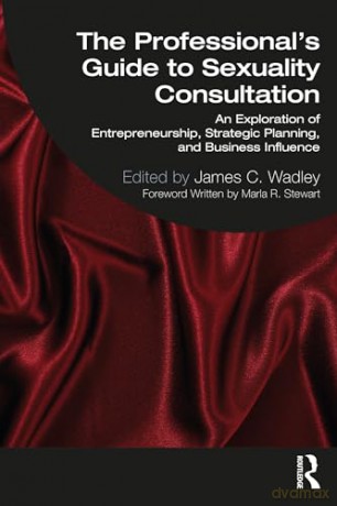 The Professional's Guide to Sexuality Consultation: An Exploration of Entrepreneurship, Strategic Planning, and Business Influence - James Wadley [KSIĄŻKA]