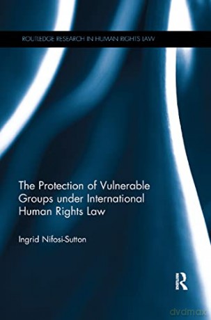 The Protection of Vulnerable Groups under International Human Rights Law (Routledge Research in Human Rights Law) - Ingri Nifosi-Sutton [KSIĄŻKA]