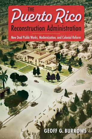 The Puerto Rico Reconstruction Administration: New Deal Public Works, Modernization, and Colonial Reform [KSIĄŻKA]