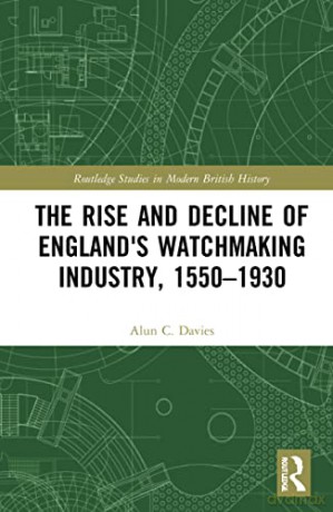 The Rise and Decline of England's Watchmaking Industry, 1550-1930 (Routledge Studies in Modern British History) - Alun C. Davies [KSIĄŻKA]