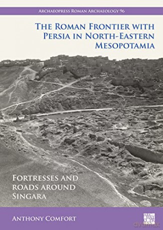 The Roman Frontier with Persia in North-Eastern Mesopotamia: Fortresses and Roads around Singara (Archaeopress Roman Archaeology) - Anthony Comfort [KSIĄŻKA]