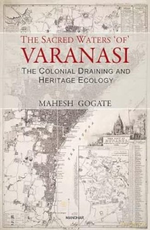 The Sacred Waters of Varanasi: The Colonial Draining and Heritage Ecology - Mahesh Gogate [KSIĄŻKA]