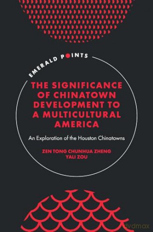 The Significance of Chinatown Development to a Multicultural America: An Exploration of the Houston Chinatowns (Emerald Points) - Zen Tong Chun Zheng [KSIĄŻKA]