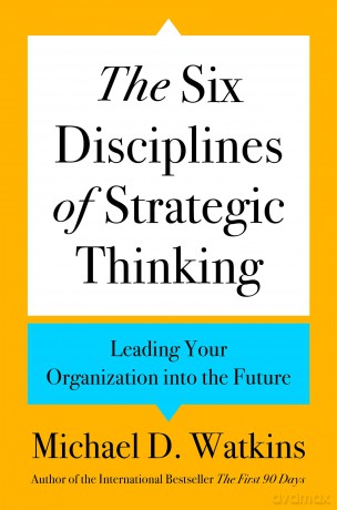 The Six Disciplines of Strategic Thinking: Leading Your Organization Into the Future - Michael D. Watkins [KSIĄŻKA]