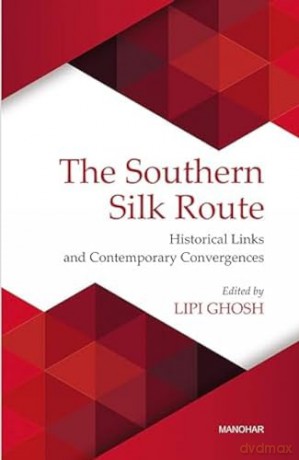 The Southern Silk Route: Historical Links and Contemporary Convergences - Lipi Ghosh [KSIĄŻKA]