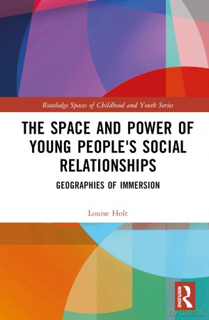The Space and Power of Young People's Social Relationships: Immersive Geographies (Routledge Spaces of Childhood and Youth Series) - Louise Holt [KSIĄŻKA]