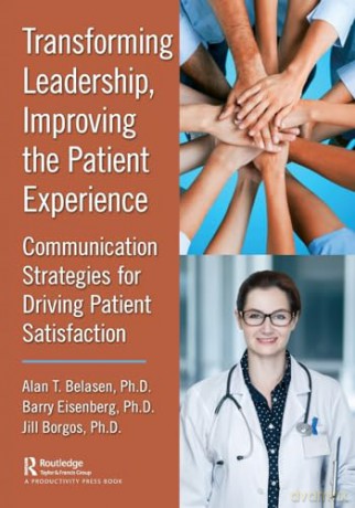 Transforming Leadership, Improving the Patient Experience: Communication Strategies for Driving Patient Satisfaction - Phd, Alan Belasen [KSIĄŻKA]