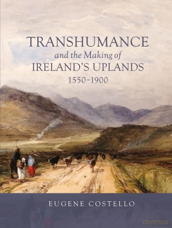 Transhumance and the Making of Ireland's Uplands, 1550-1900: 7 (Garden and Landscape History) - Eugene Costello [KSIĄŻKA]