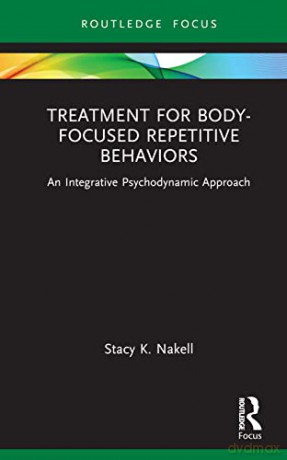 Treatment for Body-Focused Repetitive Behaviors: An Integrative Psychodynamic Approach (Routledge Focus on Mental Health) - Stacy K. Nakell [KSIĄŻKA]