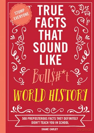 True Facts That Sound Like Bull$#*t: World History: 500 Preposterous Facts They Definitely Didn't Teach You in School - Shane Carley [KSIĄŻKA]