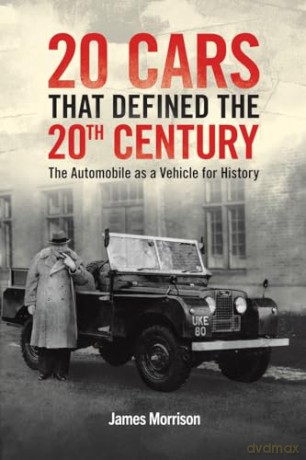 Twenty Cars that Defined the 20th Century: The Automobile as a Vehicle for History - James Morrison [KSIĄŻKA]