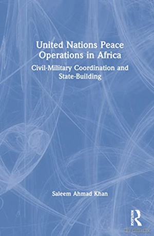 United Nations Peace Operations in Africa: Civil-Military Coordination and State-Building - Saleem Ahmad Khan [KSIĄŻKA]