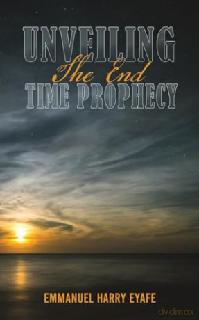 Unveiling The End Time Prophecy - Emmanuel Harr Eyafe [KSIĄŻKA]