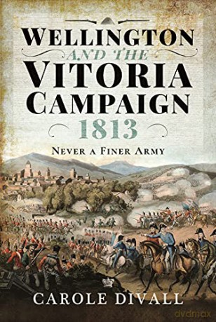 Wellington and the Vitoria Campaign 1813: Never a Finer Army - Carole Divall [KSIĄŻKA]