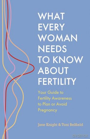 What Every Woman Needs to Know About Fertility: Your Guide to Fertility Awareness to Plan or Avoid Pregnancy - Jane Knight [KSIĄŻKA]