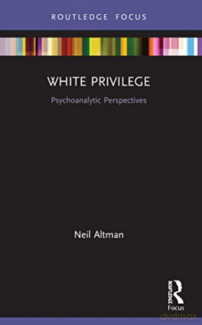 White Privilege: Psychoanalytic Perspectives (Psychoanalysis in a New Key Book Series) - Neil Altman [KSIĄŻKA]