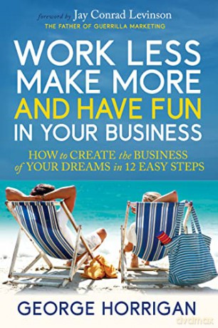 Work Less, Make More, and Have Fun in Your Business: How to Create the Business of Your Dreams in 12 Easy Steps - George, Horrigan [KSIĄŻKA]