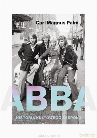 Abba. Historia kultowego zespołu - Carl Magnus Palm, Alka Konieczka [KSIĄŻKA]