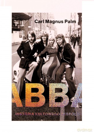 Abba. Historia kultowego zespołu - Carl Magnus Palm, Alka Konieczka [KSIĄŻKA]