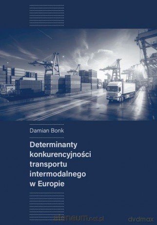 Determinanty konkurencyjności transportu intermodalnego w Europie - Damian Bonk [KSIĄŻKA]