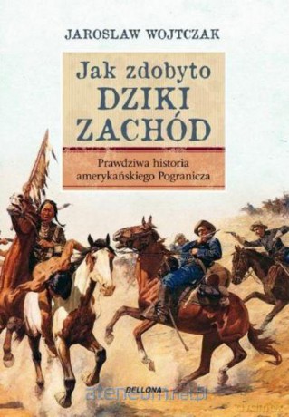 Jak zdobyto Dziki Zachód. Prawdziwa historia... - Jarosław Wojtczak [KSIĄŻKA]