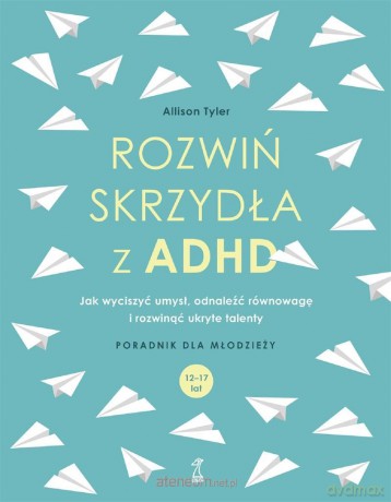 Rozwiń skrzydła z ADHD. Jak wyciszyć umysł, odnaleźć równowagę i rozwinąć uryte talenty - Allison Tyler [KSIĄŻKA]