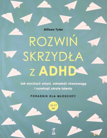 Rozwiń skrzydła z ADHD. Jak wyciszyć umysł, odnaleźć równowagę i rozwinąć uryte talenty - Allison Tyler [KSIĄŻKA]
