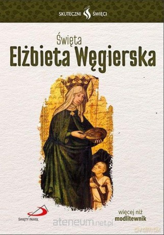 Skuteczni Święci. Święta Elżbieta Węgierska [KSIĄŻKA]