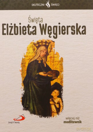 Skuteczni Święci. Święta Elżbieta Węgierska [KSIĄŻKA]