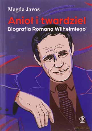 Anioł i twardziel. Biografia Romana Wilhelmiego - Magda Jaros [KSIĄŻKA]