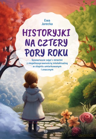 Historyjki na cztery pory roku Scenariusze zajęć z dziećmi z niepełnosprawnością intelektualną w stopniu umiarkowanym i znacznym - Ewa Jarecka [KSIĄŻKA]