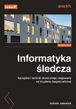 Informatyka śledcza. Narzędzia i techniki skutecznego reagowania na incydenty bezpieczeństwa - Gerard Johansen [KSIĄŻKA]