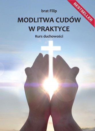 Modlitwa cudów w praktyce. Kurs duchowości - brat Filip [KSIĄŻKA]