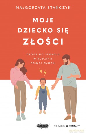 Moje dziecko się złości. Droga do spokoju w rodzinie pełnej emocji - Małgorzata Stańczyk [KSIĄŻKA]