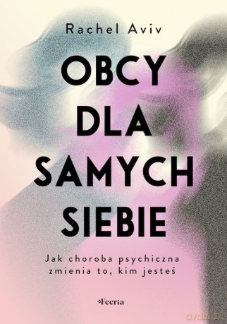 Obcy dla samych siebie. Jak choroba psychiczna zmienia to, kim jesteś - Rachel Aviv [KSIĄŻKA]