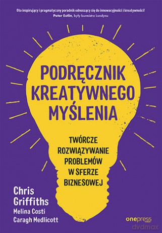Podręcznik kreatywnego myślenia. Twórcze rozwiązywanie problemów w sferze biznesowej - Chris Griffiths, Melina Costi, Caragh Medlicott [KSIĄŻKA]
