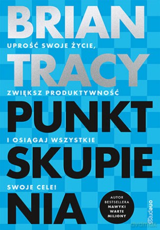 Punkt skupienia. Uprość swoje życie, zwiększ produktywność i osiągaj wszystkie swoje cele! - Brian Tracy [KSIĄŻKA]