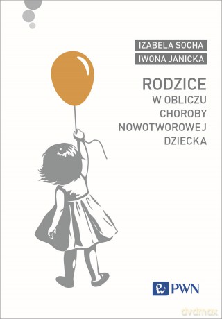 Rodzice w obliczu choroby nowotworowej dziecka - Izabela Socha, Iwona Janicka [KSIĄŻKA]